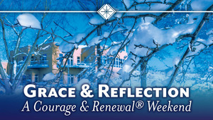 Grace & Reflection: A Courage & Renewal® Weekend