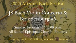 Arizona Bach Festival - JS Bach Violin Concerto & Brandenburg #5 - Phoenix, February 2026