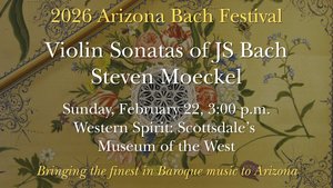 Arizona Bach Festival - Violin Sonatas of JS Bach - Scottsdale, February 2026