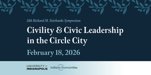 The 11th Richard M. Fairbanks Symposium: Civility & Civic Leadership in the Circle City