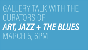 Gallery Talk with the Curators of Art, Jazz + the Blues