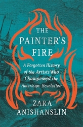 The Painter’s Fire: A Forgotten History of the Artists Who Championed the American Revolution
