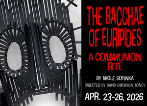 The Bacchae of Euripides: A Communion Rite By Wole Soyinka / Directed by David Emerson Toney / April