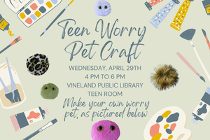 Teen Worry Pet Craft at the Vineland Public Library- April 29th from 4:00pm-6:00pm