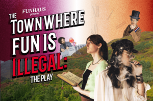 FUNHAUS presents The Town Where Fun Is Illegal: The Play