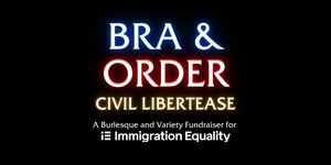 Bra & Order: Civil Libertease | A Burlesque and Variety Fundraiser