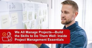 We All Manage Projects—Build the Skills to Do Them Well: Inside Project Management Essentials