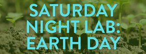 Saturday Night Lab: Earth Day