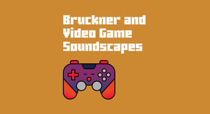 Bruckner and Video Game Soundscapes