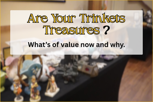 Are Your Trinkets Treasures? What's of value now and why.