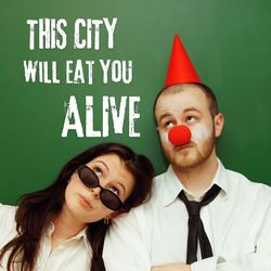 THIS CITY WILL EAT YOU ALIVE