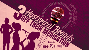 Three Hysterical Broads Off Their Medication