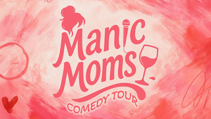Manic Moms – Mommin’ Ain’t Easy Comedy Tour