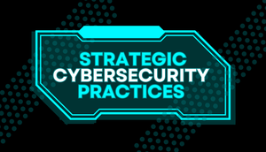 Strategic Cybersecurity Practices