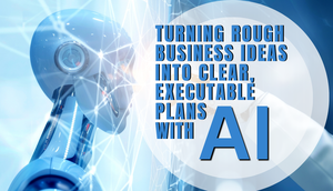 Turning Rough Business Ideas into Clear, Executable Plans with AI