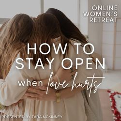 ZOOM Women’s Retreat: How to Stay Open When Love Hurts