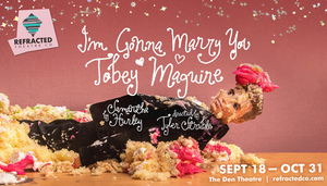 Refracted Theatre Presents “I’m Gonna Marry You Tobey Maguire,” Sep. 18-Oct. 31 at the Den Theatre
