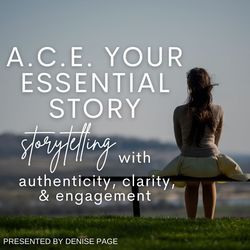 A.C.E. Your Essential Story - Storytelling with Authenticity, Clarity, and Engagement