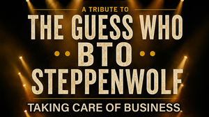 Taking Care of Business: A Tribute to The Guess Who, Bachman-Turner Overdrive (BTO), and Steppenwolf